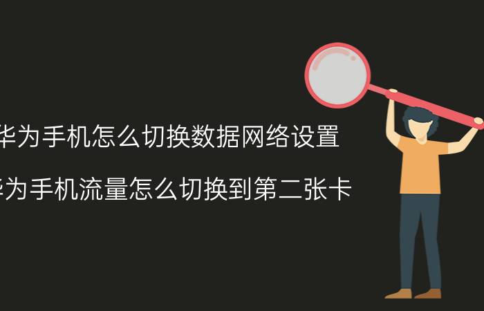 华为手机怎么切换数据网络设置 华为手机流量怎么切换到第二张卡？